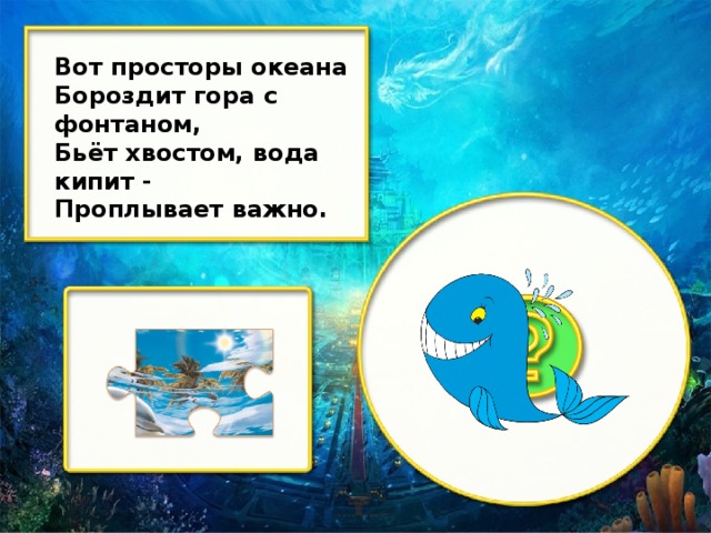 Вот просторы океана Бороздит гора с фонтаном, Бьёт хвостом, вода кипит - Проплывает важно.