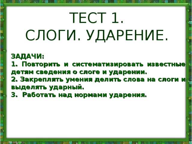 ТЕСТ 1. СЛОГИ. УДАРЕНИЕ. ЗАДАЧИ: 1. Повторить и систематизировать известные детям сведения о слоге и ударении. 2. Закреплять умения делить слова на слоги и выделять ударный. 3. Работать над нормами ударения.