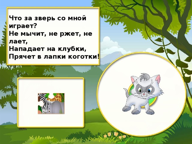 Что за зверь со мной играет? Не мычит, не ржет, не лает, Нападает на клубки, Прячет в лапки коготки!