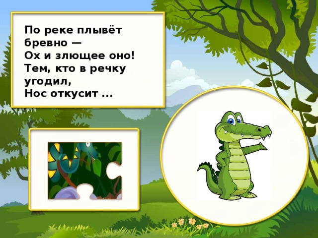 По реке плывёт бревно — Ох и злющее оно! Тем, кто в речку угодил, Нос откусит ...