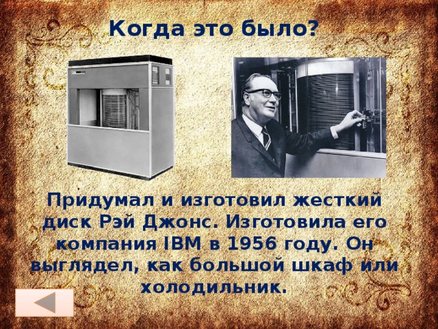 Когда это было? Придумал и изготовил жесткий диск Рэй Джонс. Изготовила его компания IBM в 1956 году. Он выглядел, как большой шкаф или холодильник.