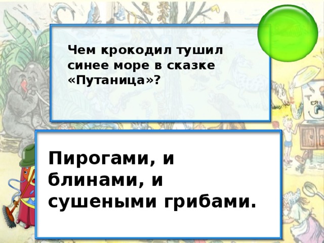 Чем крокодил тушил синее море в сказке «Путаница»? Пирогами, и блинами, и сушеными грибами.