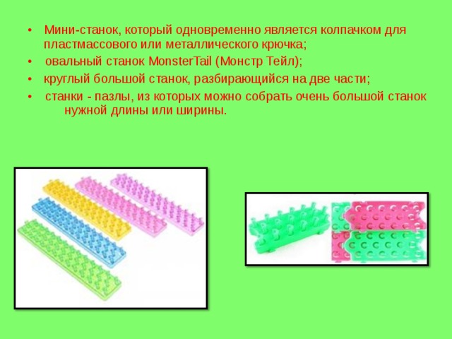 Мини-станок, который одновременно является колпачком для пластмассового или металлического крючка; • овальный станок MonsterTail (Монстр Тейл); круглый большой станок, разбирающийся на две части;