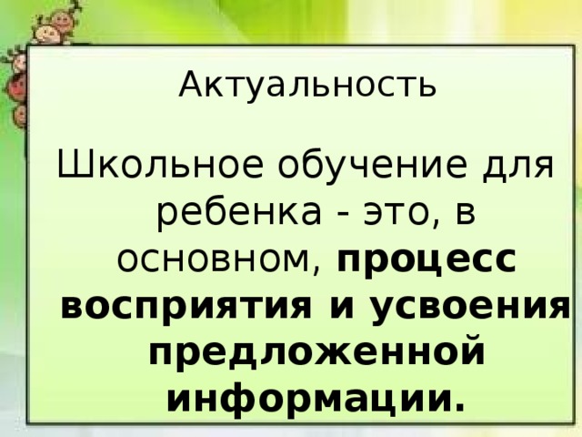 Актуальность Школьное обучение для ребенка - это, в основном, процесс восприятия и усвоения предложенной информации.