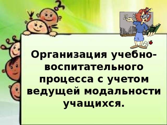 Организация учебно-воспитательного процесса с учетом ведущей модальности учащихся.