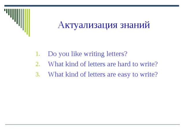 Актуализация  знаний Do  you  like  writing  letters? What  kind  of  letters  are  hard  to  write? What  kind  of  letters  are  easy  to  write? 1. 2. 3.