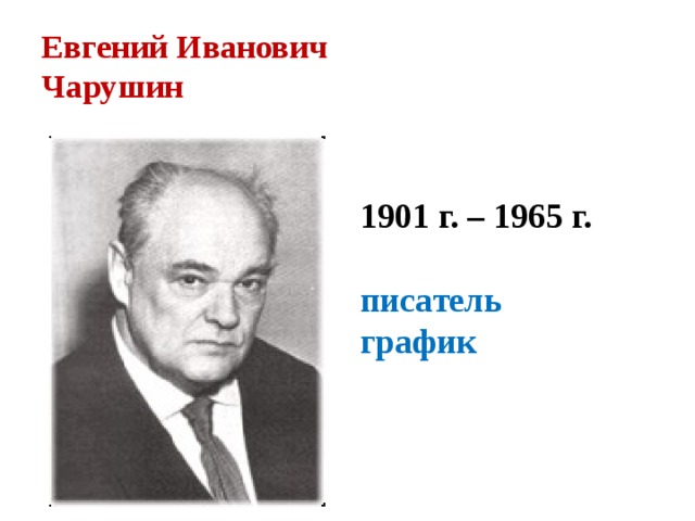 Евгений Иванович  Чарушин 1901 г. – 1965 г.  писатель график
