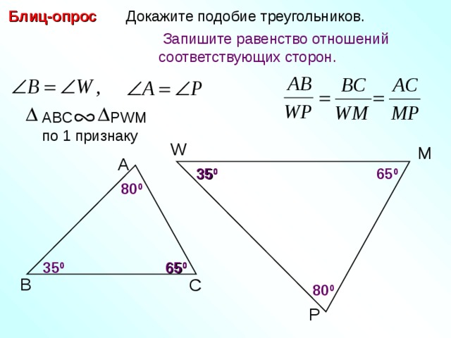 Блиц-опрос  Докажите подобие треугольников.  Запишите равенство отношений соответствующих сторон. ABC PWM по 1 признаку W M А 65 0 3 5 0 8 0 0 С.М. Саврасова, Г.А. Ястребинецкий «Упражнения по планиметрии на готовых чертежах» 65 0 3 5 0 В С 8 0 0 P 12