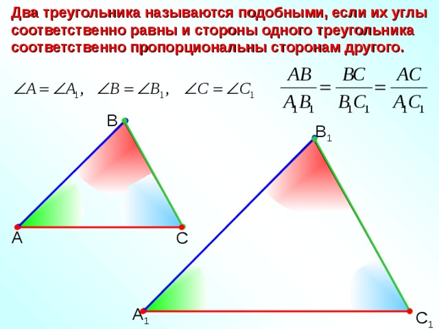 Два треугольника называются подобными, если их углы соответственно равны и стороны одного треугольника соответственно пропорциональны сторонам другого. В В 1 А С А 1 С 1