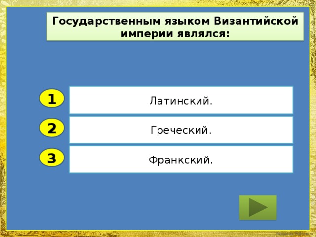 Государственным языком Византийской империи являлся: Латинский. 1 Греческий. 2 Франкский. 3