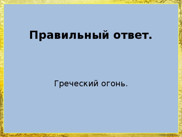 Правильный ответ. Греческий огонь.