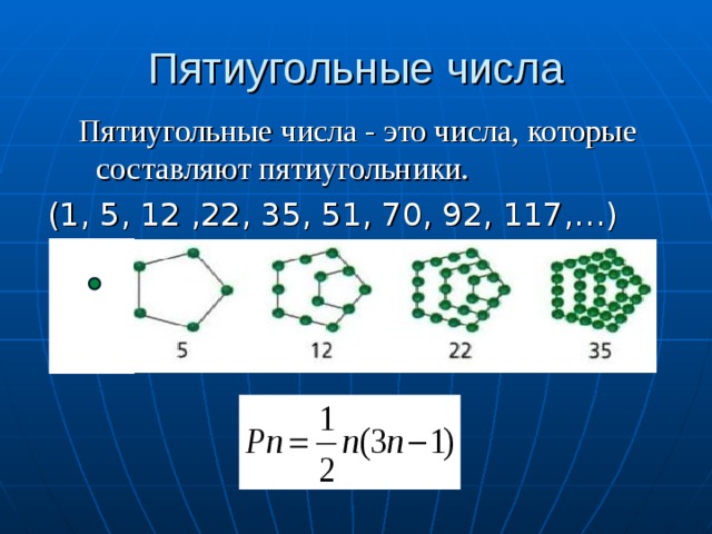 Пятиугольные числа Пятиугольные числа - это числа, которые составляют пятиугольники. Пятиугольные числа - это числа, которые составляют пятиугольники. Пятиугольные числа - это числа, которые составляют пятиугольники.  (1, 5, 12 ,22, 35, 51, 70, 92, 117,…)