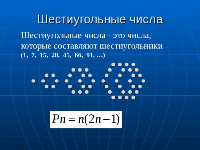 Шестиугольные числа Шестиугольные числа - это числа, которые составляют шестиугольники . (1, 7, 15, 28, 45, 66, 91, …)