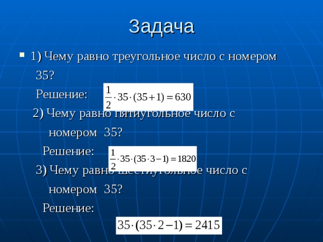 Задача 1) Чему равно треугольное число с номером  35?  Решение:  2) Чему равно пятиугольное число с  номером 35?  Решение:  3) Чему равно шестиугольное число с  номером 35?  Решение: