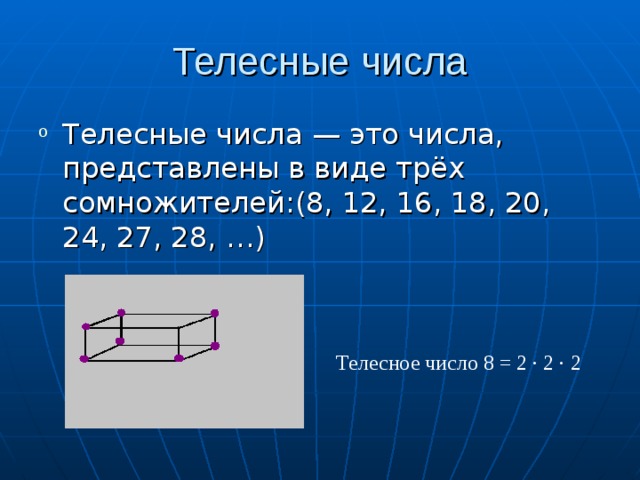 Телесные числа Телесные числа — это числа, представлены в виде трёх сомножителей:(8, 12, 16, 18, 20, 24, 27, 28, …)  Телесное число 8 = 2 ∙ 2 ∙ 2