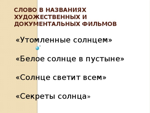 Слово в названиях художественных и документальных фильмов «Утомленные солнцем» «Белое солнце в пустыне» «Солнце светит всем» «Секреты солнца »