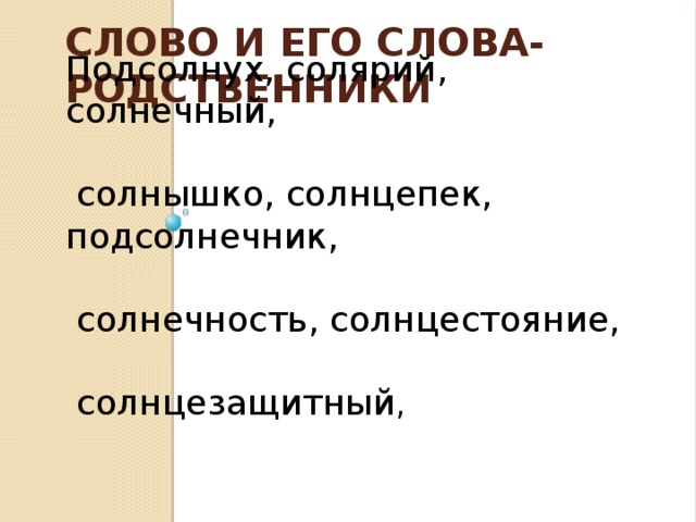 Слово и его слова-родственники Подсолнух, солярий, солнечный,  солнышко, солнцепек, подсолнечник,  солнечность, солнцестояние,  солнцезащитный ,