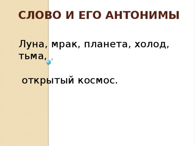 Слово и его антонимы Луна, мрак, планета, холод, тьма,  открытый космос.