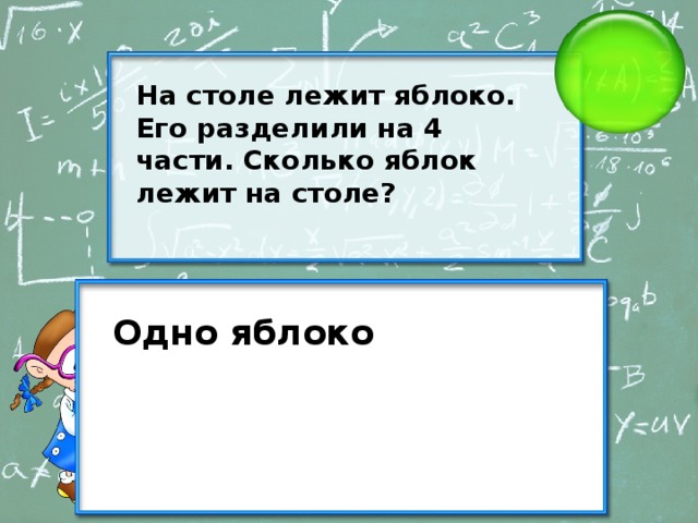 На столе лежит яблоко. Его разделили на 4 части. Сколько яблок лежит на столе? Одно яблоко