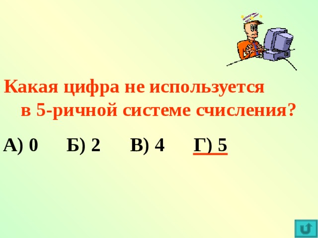 Какая цифра не используется в 5-ричной системе счисления? А) 0  Б) 2  В) 4  Г) 5