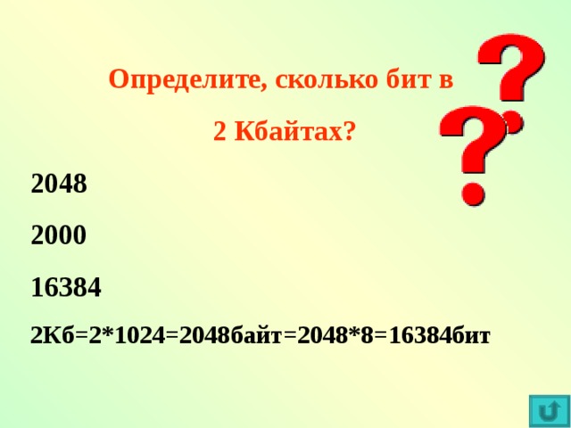 Определите, сколько бит в  2 Кбайтах? 2048 2000 16384 2Кб=2*1024=2048байт=2048*8=16384бит