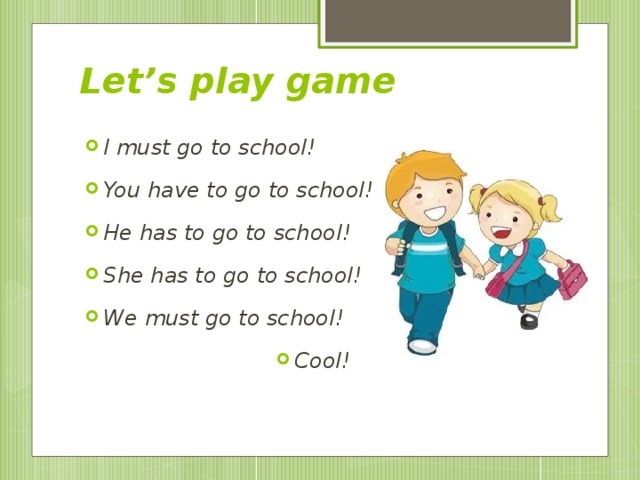 Let’s play game I must go to school! You have to go to school! He has to go to school! She has to go to school! We must go to school! Cool!