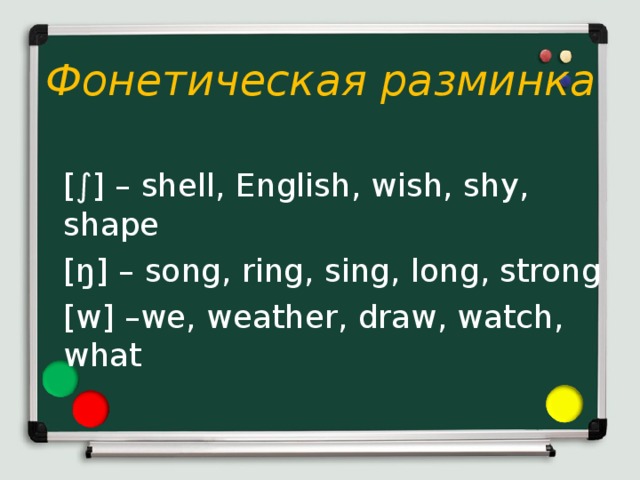 Фонетическая разминка  [∫] – shell, English, wish, shy, shape  [ŋ] – song, ring, sing, long, strong  [w] –we, weather, draw, watch, what
