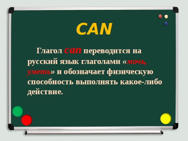 CAN  Глагол  can  переводится на русский  язык глаголами  « мочь, уметь » и обозначает физическую способность выполнять какое-либо действие.