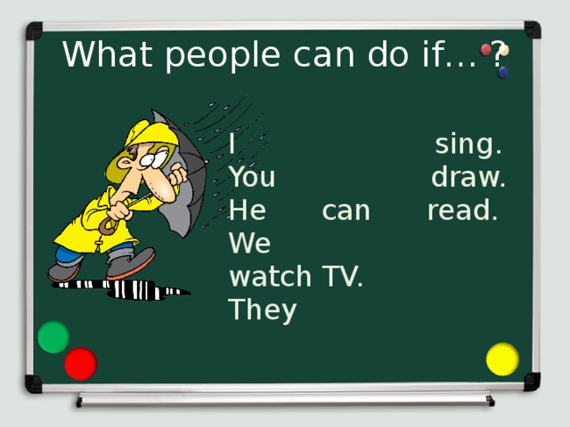 What people can do if… ? I sing. You draw. He can read. We watch TV. They