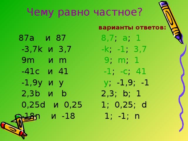 Найдите частное  варианты ответов  -38:19 = … 2 ; -2 ; -0,2  45:(-15) = … -3;  3 ; -5  -5,1:(-17) = … 0,3 ; -0,03 ; -0,3  -4,4:4 = … 11 ; -1,1 ; 1,1  -8,6:(-4,3) = … 0,2 ; -2 ; 2  48,1:(-48,1) = … -1 ; 0 ; 1  -950:9,5 = … -100 ; 10 ; -10  -5,42:(-27,1) = … -0,2 ; 0,2 ; 0,3  10,01:(-1,3) = … -7,7 ; 12,7 ; -9,7