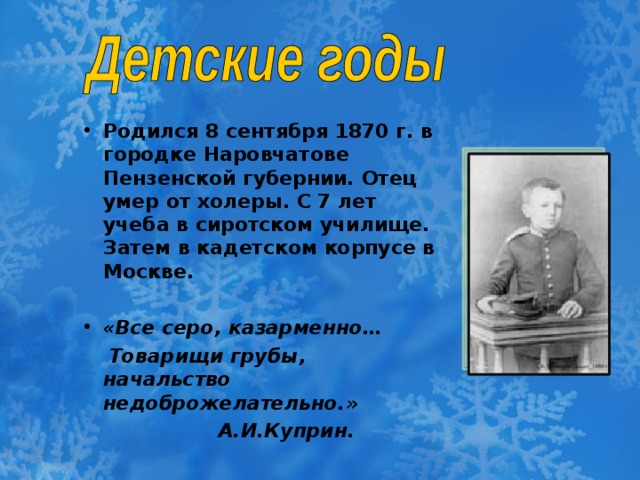 Родился 8 сентября 1870 г. в городке Наровчатове Пензенской губернии. Отец умер от холеры. С 7 лет учеба в сиротском училище. Затем в кадетском корпусе в Москве.  «Все серо, казарменно…