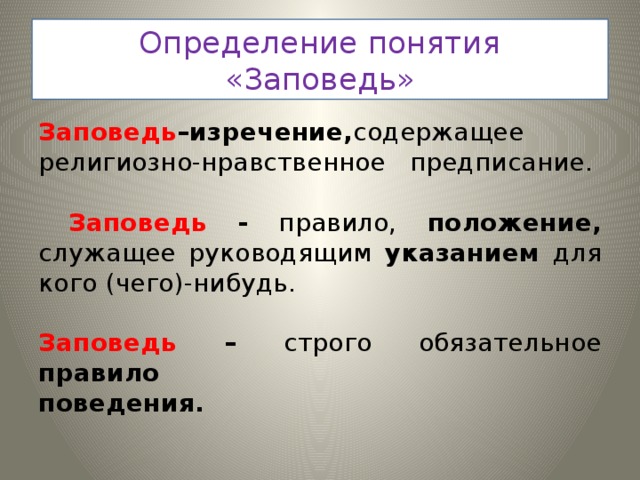 Определение понятия «Заповедь» Заповедь –изречение, содержащее религиозно-нравственное предписание.  Заповедь - правило, положение, служащее руководящим указанием для кого (чего)-нибудь. Заповедь – строго обязательное правило поведения.