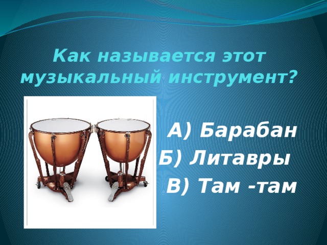 Как называется этот музыкальный инструмент? А) Барабан Б) Литавры В) Там -там