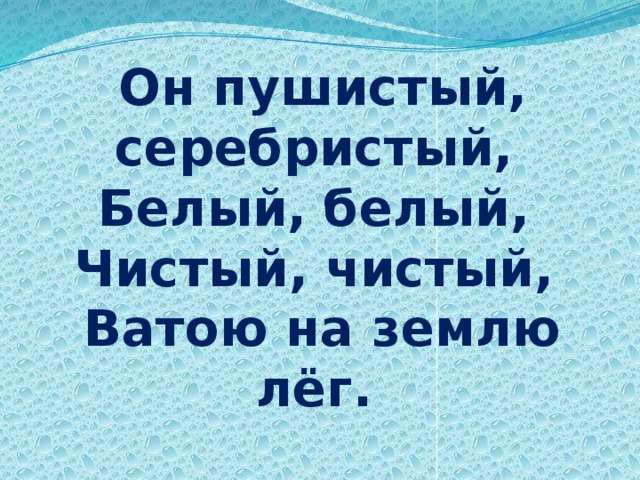 Он пушистый, серебристый,   Белый, белый,   Чистый, чистый,   Ватою на землю лёг. 