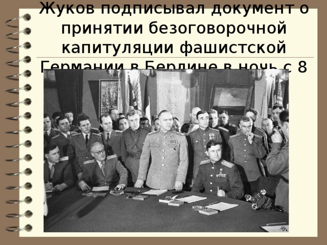 Жуков подписывал документ о принятии безоговорочной капитуляции фашистской Германии в Берлине в ночь с 8 на 9 мая 1945 г.