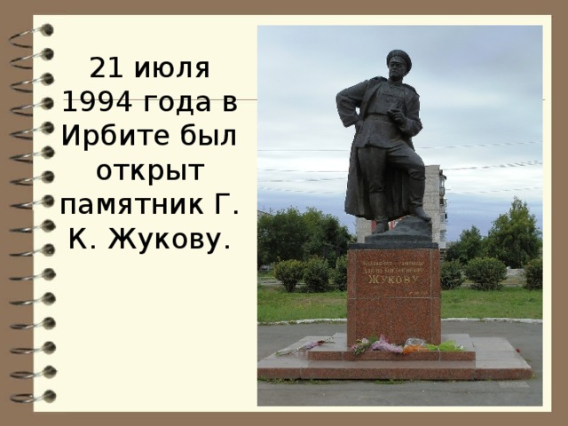 21 июля 1994 года в Ирбите был открыт памятник Г. К. Жукову.