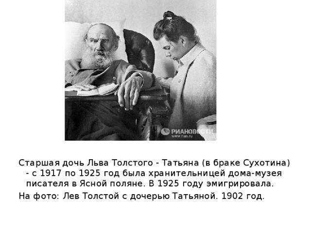 Старшая дочь Льва Толстого - Татьяна (в браке Сухотина) - с 1917 по 1925 год была хранительницей дома-музея писателя в Ясной поляне. В 1925 году эмигрировала. На фото: Лев Толстой с дочерью Татьяной. 1902 год.