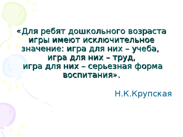 «Для ребят дошкольного возраста игры имеют исключительное значение: игра для них – учеба,  игра для них – труд,  игра для них – серьезная форма воспитания».