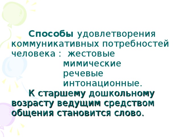 Способы удовлетворения коммуникативных потребностей человека : жестовые  мимические  речевые  интонационные.   К старшему дошкольному возрасту ведущим средством общения становится слово.