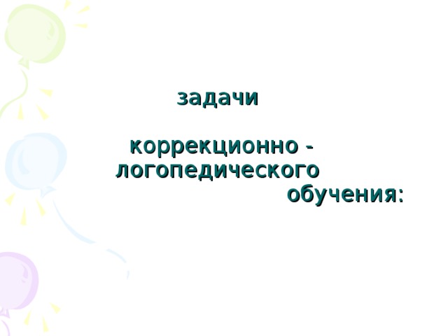 задачи   коррекционно - логопедического  обучения: