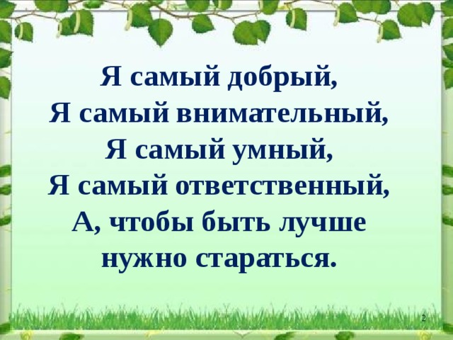 Я самый добрый,  Я самый внимательный,  Я самый умный,  Я самый ответственный,  А, чтобы быть лучше нужно стараться.