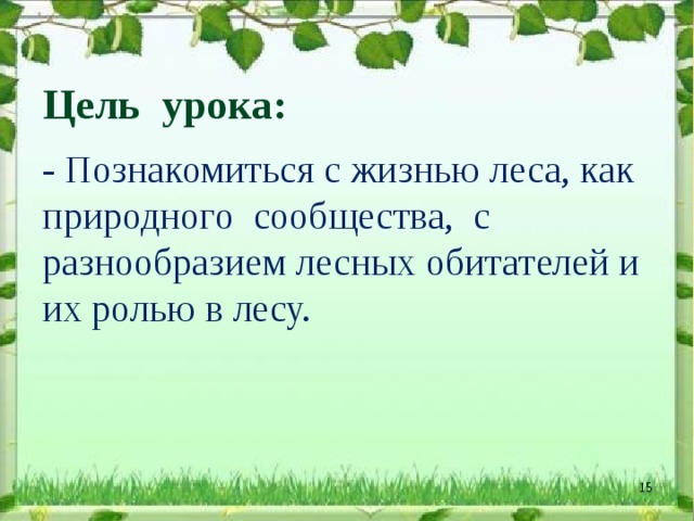 Цель урока:   - Познакомиться с жизнью леса, как природного сообщества, с разнообразием лесных обитателей и их ролью в лесу.