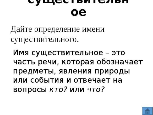 Имя существительное Дайте определение имени существительного. Имя существительное – это часть речи, которая обозначает предметы, явления природы или события и отвечает на вопросы кто? или что?