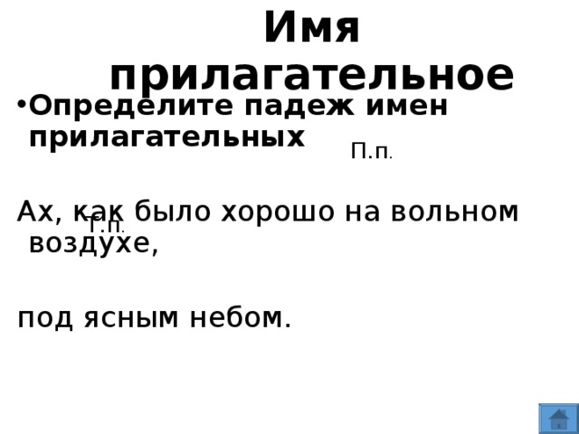 Имя  прилагательное Определите падеж имен прилагательных  Ах, как было хорошо на вольном воздухе, под ясным небом. П.п . Т.п .