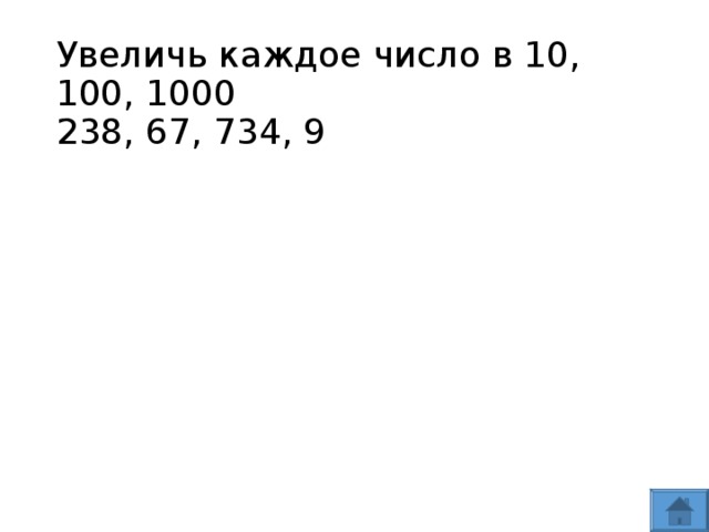 Увеличь каждое число в 10, 100, 1000  238, 67, 734, 9