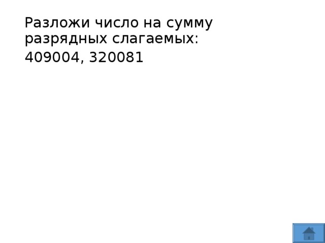 Разложи число на сумму разрядных слагаемых: 409004, 320081