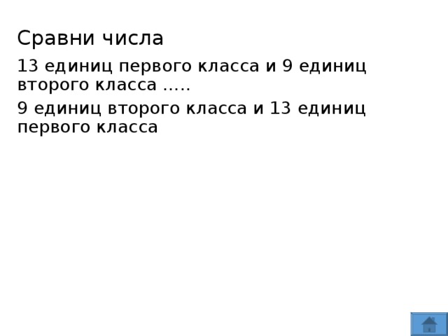 Сравни числа 13 единиц первого класса и 9 единиц второго класса ….. 9 единиц второго класса и 13 единиц первого класса