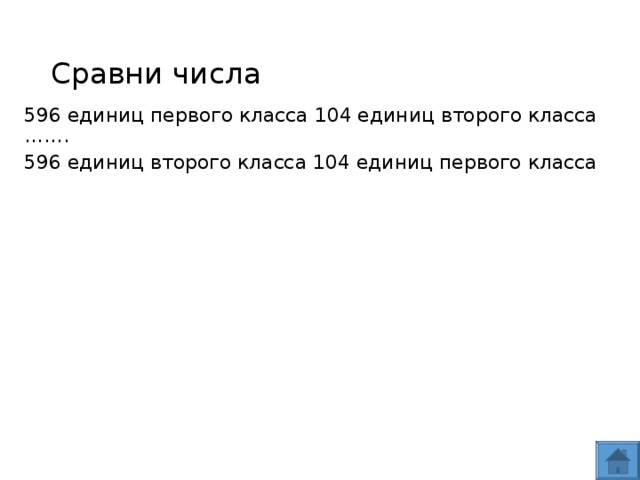 Сравни числа 596 единиц первого класса 104 единиц второго класса ……. 596 единиц второго класса 104 единиц первого класса