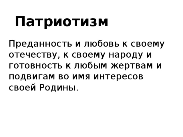 Патриотизм Преданность и любовь к своему отечеству, к своему народу и готовность к любым жертвам и подвигам во имя интересов своей Родины.