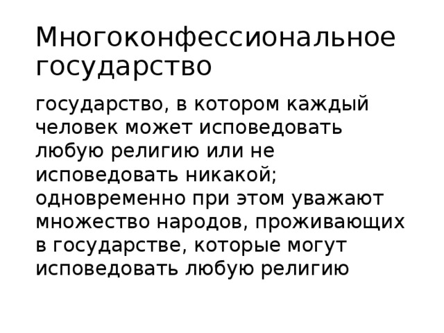 Многоконфессиональное государство государство, в котором каждый человек может исповедовать любую религию или не исповедовать никакой; одновременно при этом уважают множество народов, проживающих в государстве, которые могут исповедовать любую религию